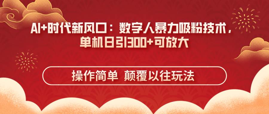 AI+时代新风口：数字人暴力吸粉技术，单机日引300+可放大 操作简单 颠…
